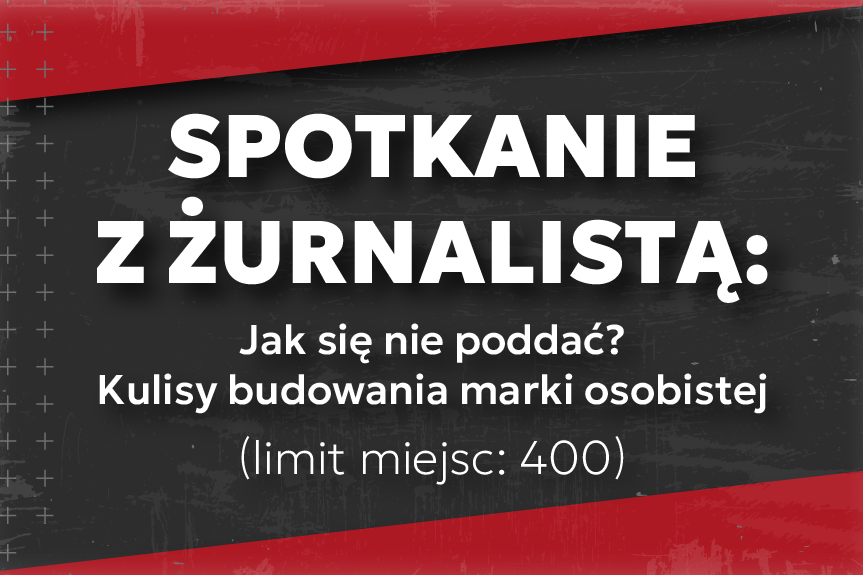 Spotkanie z Żurnalistą: JAK SIĘ NIE PODDAĆ? KULISY BUDOWANIA MARKI OSOBISTEJ (limit miejsc: 400)